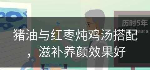 猪油与红枣炖鸡汤搭配，滋补养颜效果好